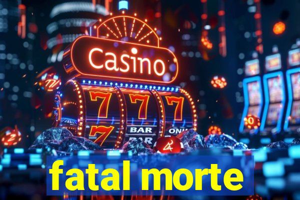 fatal morte